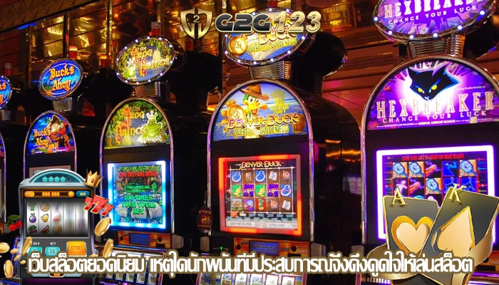 เว็บสล็อตยอดนิยม เหตุใดนักพนันที่มีประสบการณ์จึงดึงดูดใจให้เล่นสล็อต