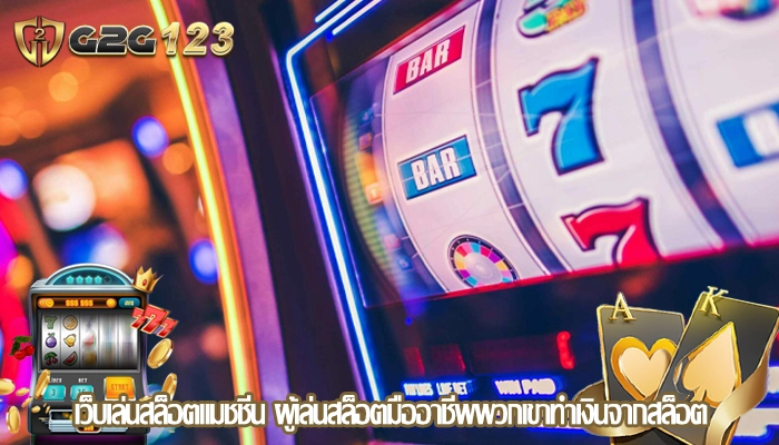 เว็บเล่นสล็อตแมชชีน ผู้เล่นสล็อตมืออาชีพพวกเขาทำเงินจากสล็อต