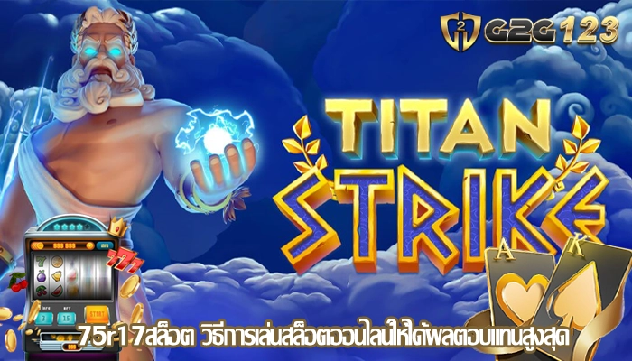 75r17สล็อต วิธีการเล่นสล็อตออนไลน์ให้ได้ผลตอบแทนสูงสุด