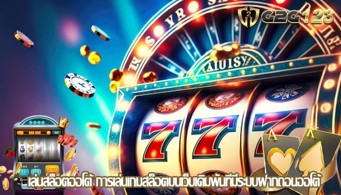 เล่นสล็อตออโต้ การเล่นเกมสล็อตบนเว็บเดิมพันที่มีระบบฝากถอนออโต้